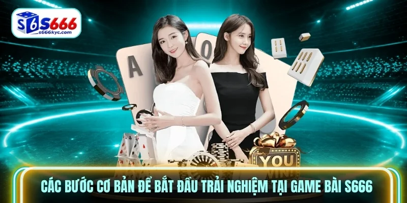 Các bước cơ bản để bắt đầu trải nghiệm tại Game bài S666