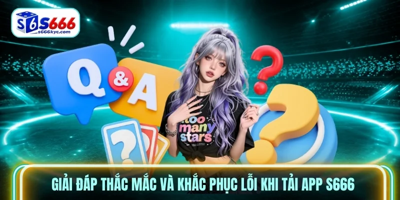 Giải đáp thắc mắc và khắc phục lỗi khi tải app s666