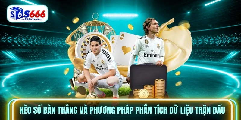 Kèo số bàn thắng và phương pháp phân tích dữ liệu trận đấu Kèo số bàn thắng và phương pháp phân tích dữ liệu trận đấu
