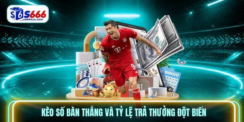 Kèo số bàn thắng và tỷ lệ trả thưởng đột biến Kèo số bàn thắng và tỷ lệ trả thưởng đột biến