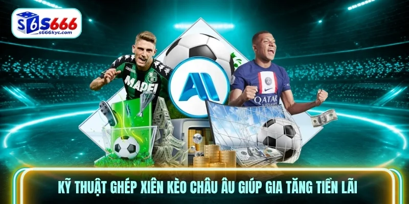 Kỹ thuật ghép xiên kèo châu Âu giúp gia tăng tiền lãi