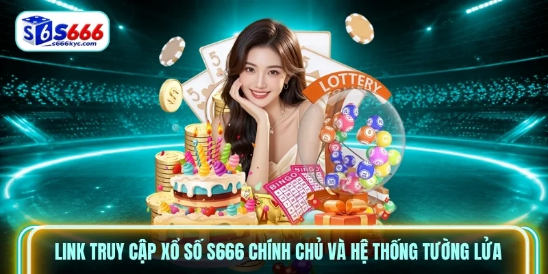 Link truy cập Xổ Số S666 chính chủ và hệ thống tường lửa
