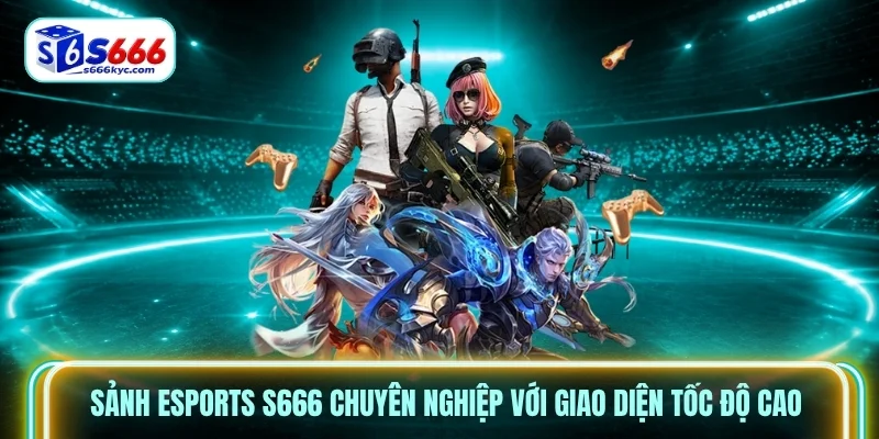 Sảnh Esports S666 chuyên nghiệp với giao diện tốc độ cao