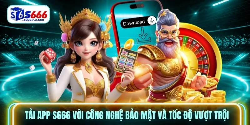 Tải app s666 với công nghệ bảo mật và tốc độ vượt trội
