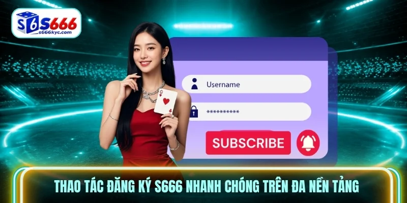 Thao tác đăng ký S666 nhanh chóng trên đa nền tảng