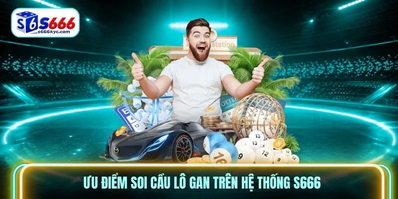 Ưu điểm soi cầu lô gan trên hệ thống S666 Ưu điểm soi cầu lô gan trên hệ thống S666