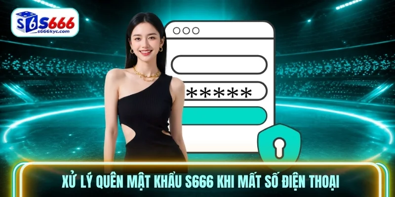Xử lý quên mật khẩu S666 khi mất số điện thoại