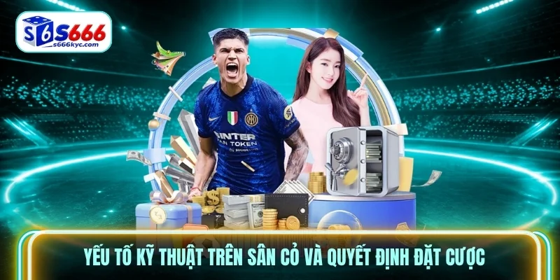 Yếu tố kỹ thuật trên sân cỏ và quyết định đặt cược